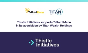 Thistle Initiatives supports Telford Mann in its acquisition by Titan Wealth Holdings